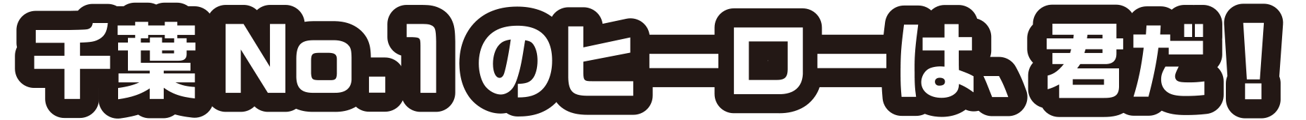 千葉No.1のヒーローは、君だ！
